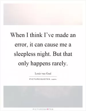 When I think I’ve made an error, it can cause me a sleepless night. But that only happens rarely Picture Quote #1