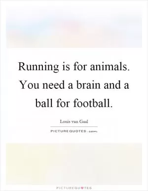 Running is for animals. You need a brain and a ball for football Picture Quote #1