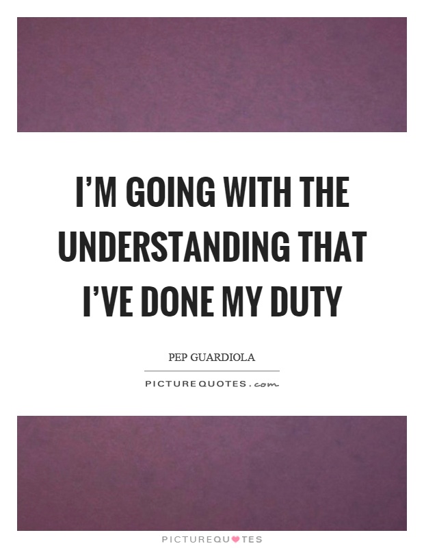 I'm going with the understanding that I've done my duty Picture Quote #1