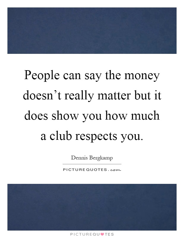 People can say the money doesn't really matter but it does show you how much a club respects you Picture Quote #1