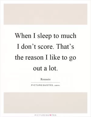 When I sleep to much I don’t score. That’s the reason I like to go out a lot Picture Quote #1