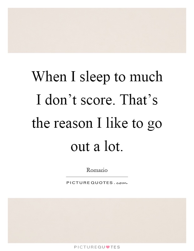 When I sleep to much I don't score. That's the reason I like to go out a lot Picture Quote #1
