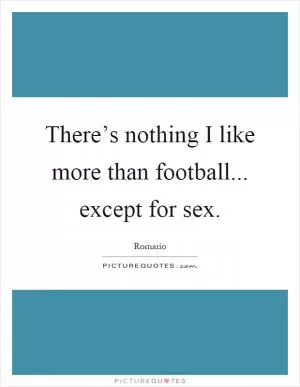 There’s nothing I like more than football... except for sex Picture Quote #1