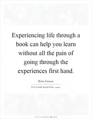 Experiencing life through a book can help you learn without all the pain of going through the experiences first hand Picture Quote #1