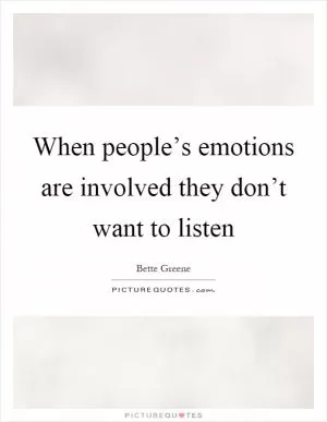 When people’s emotions are involved they don’t want to listen Picture Quote #1