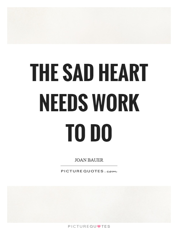 The sad heart needs work to do Picture Quote #1