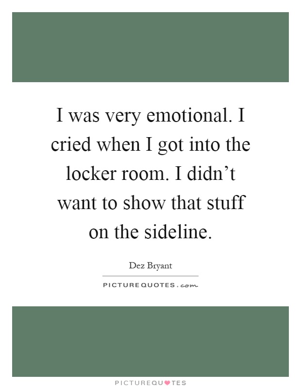 I was very emotional. I cried when I got into the locker room. I didn't want to show that stuff on the sideline Picture Quote #1