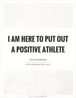I am here to put out a positive athlete Picture Quote #1