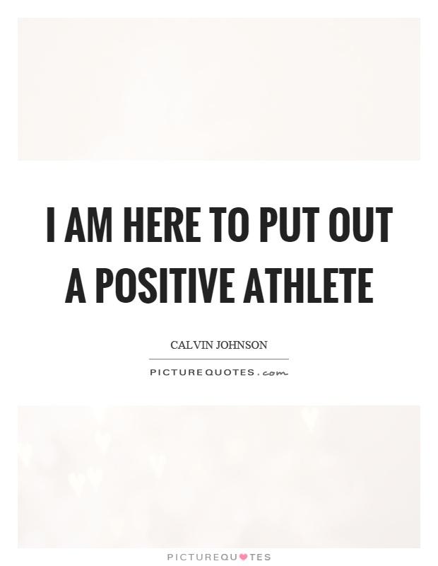 I am here to put out a positive athlete Picture Quote #1