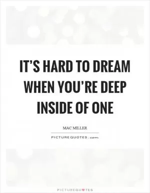 It’s hard to dream when you’re deep inside of one Picture Quote #1