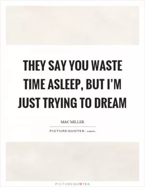 They say you waste time asleep, but I’m just trying to dream Picture Quote #1