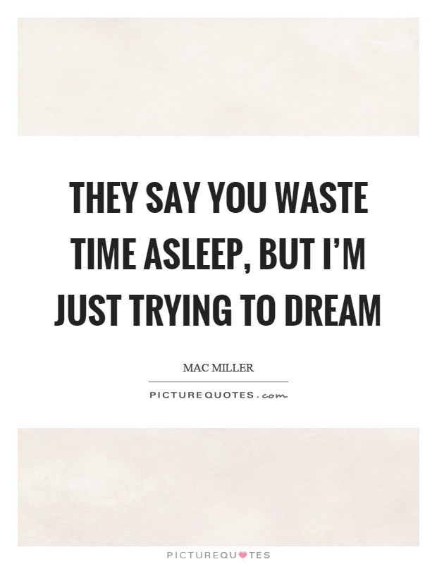 They say you waste time asleep, but I'm just trying to dream Picture Quote #1