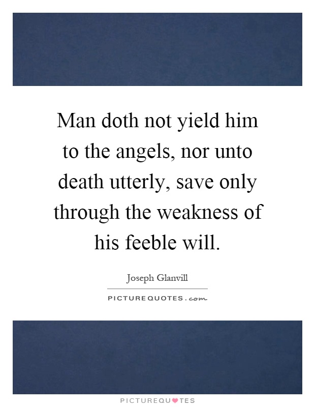 Man doth not yield him to the angels, nor unto death utterly, save only through the weakness of his feeble will Picture Quote #1