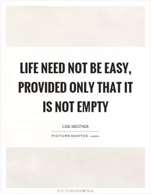 Life need not be easy, provided only that it is not empty Picture Quote #1