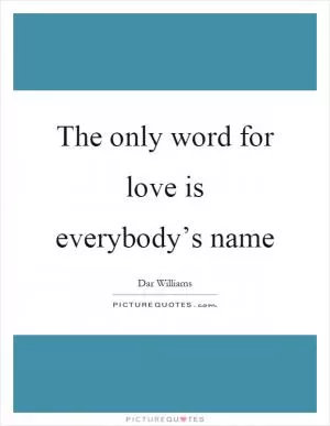 The only word for love is everybody’s name Picture Quote #1