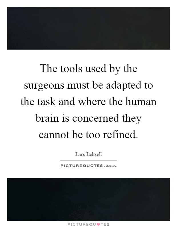 The tools used by the surgeons must be adapted to the task and where the human brain is concerned they cannot be too refined Picture Quote #1