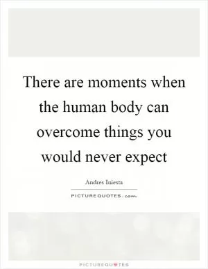 There are moments when the human body can overcome things you would never expect Picture Quote #1
