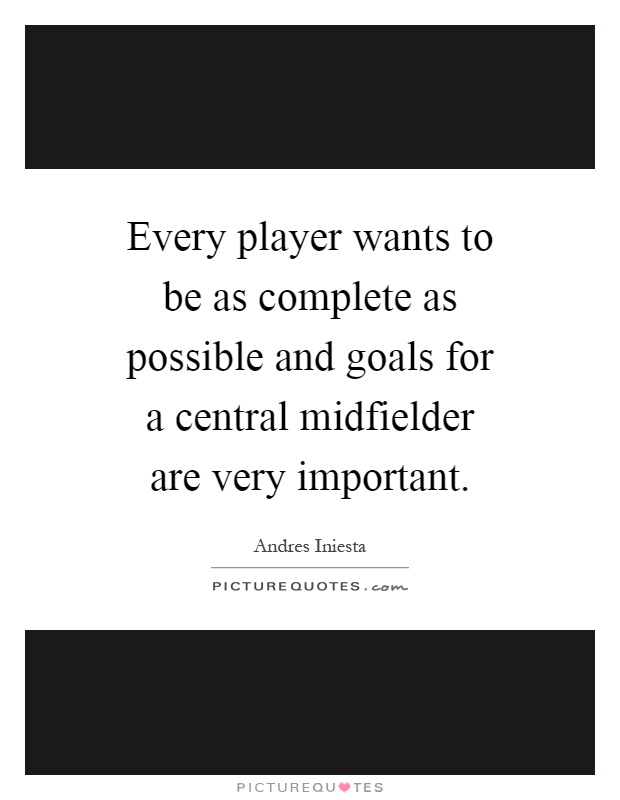 Every player wants to be as complete as possible and goals for a central midfielder are very important Picture Quote #1