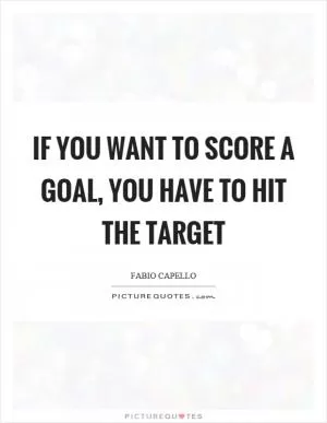 If you want to score a goal, you have to hit the target Picture Quote #1