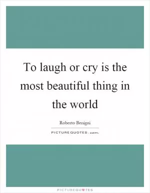 To laugh or cry is the most beautiful thing in the world Picture Quote #1