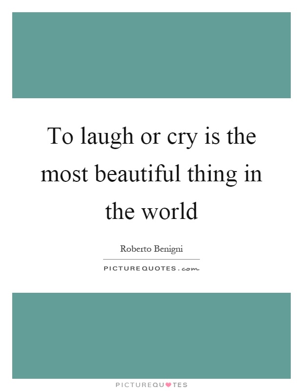 To laugh or cry is the most beautiful thing in the world Picture Quote #1