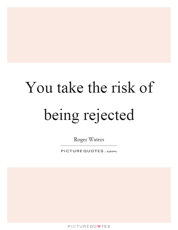 You take the risk of being rejected Picture Quote #1
