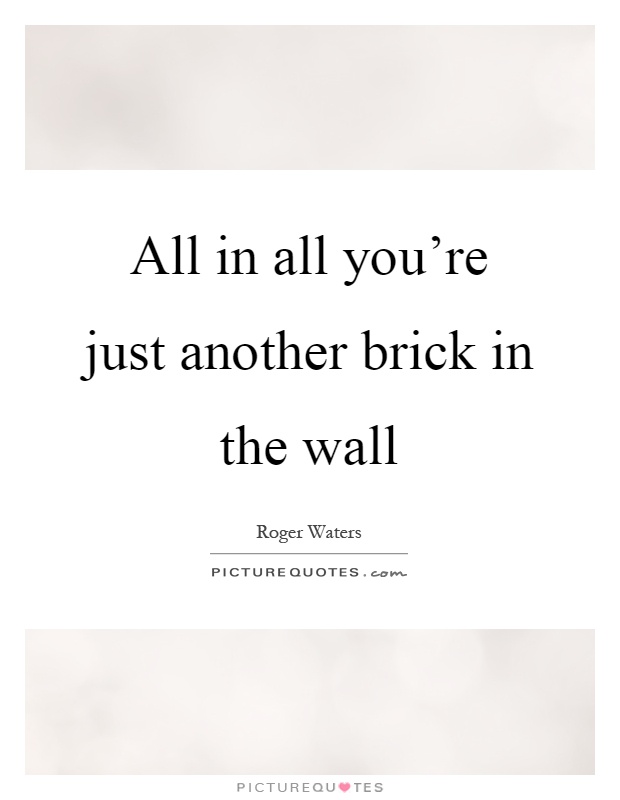 All in all you're just another brick in the wall Picture Quote #1
