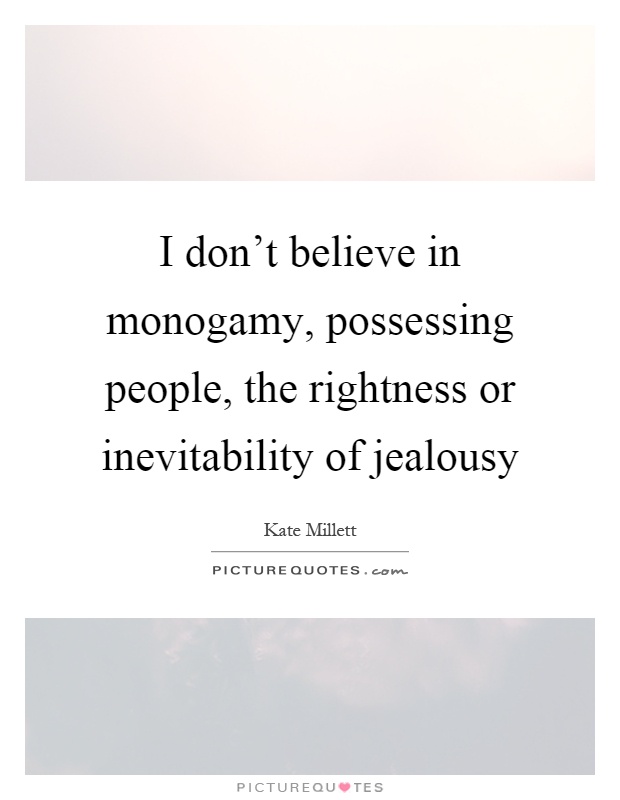 I don't believe in monogamy, possessing people, the rightness or inevitability of jealousy Picture Quote #1