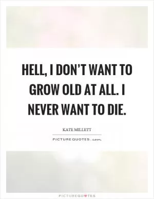 Hell, I don’t want to grow old at all. I never want to die Picture Quote #1