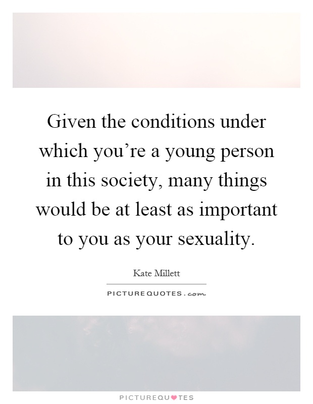 Given the conditions under which you're a young person in this society, many things would be at least as important to you as your sexuality Picture Quote #1