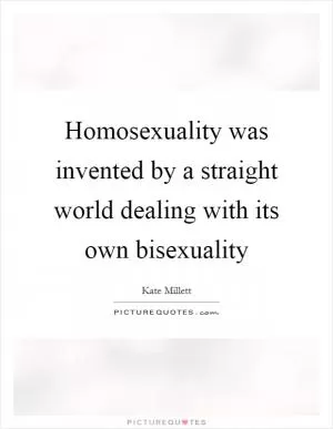 Homosexuality was invented by a straight world dealing with its own bisexuality Picture Quote #1