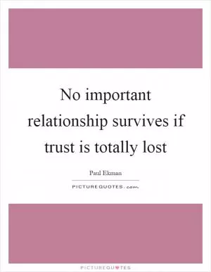 No important relationship survives if trust is totally lost Picture Quote #1