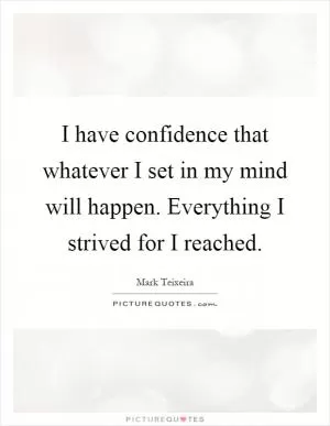 I have confidence that whatever I set in my mind will happen. Everything I strived for I reached Picture Quote #1