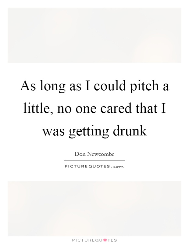 As long as I could pitch a little, no one cared that I was getting drunk Picture Quote #1