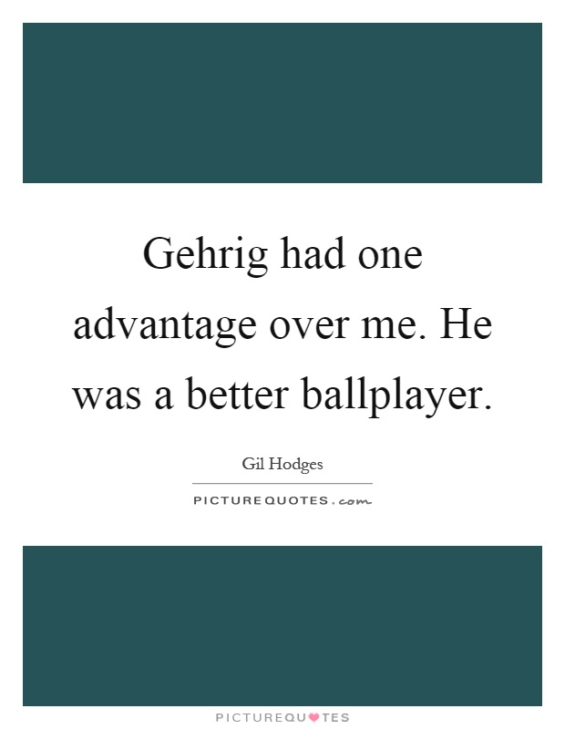 Gehrig had one advantage over me. He was a better ballplayer Picture Quote #1