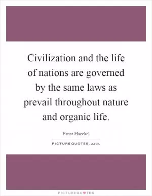 Civilization and the life of nations are governed by the same laws as prevail throughout nature and organic life Picture Quote #1