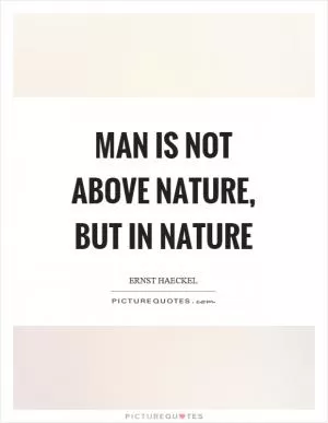 Man is not above nature, but in nature Picture Quote #1