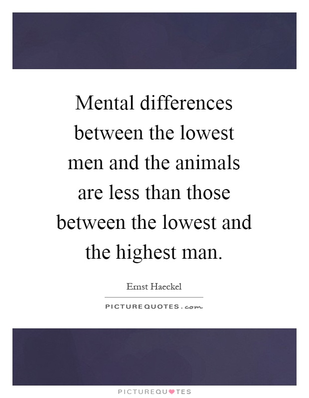Mental differences between the lowest men and the animals are less than those between the lowest and the highest man Picture Quote #1