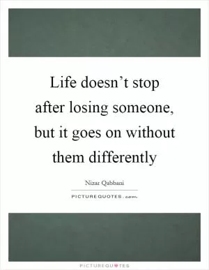 Life doesn’t stop after losing someone, but it goes on without them differently Picture Quote #1