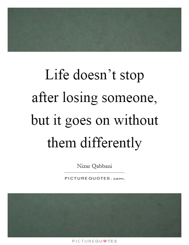 Life doesn't stop after losing someone, but it goes on without them differently Picture Quote #1
