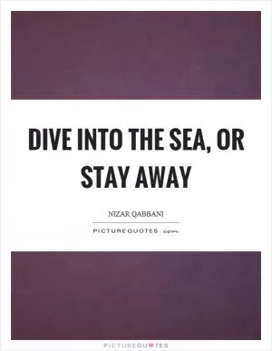 Dive into the sea, or stay away Picture Quote #1