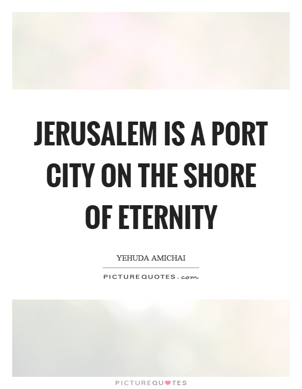 Jerusalem is a port city on the shore of eternity Picture Quote #1