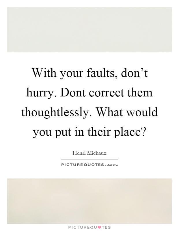 With your faults, don't hurry. Dont correct them thoughtlessly. What would you put in their place? Picture Quote #1