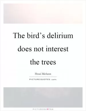 The bird’s delirium does not interest the trees Picture Quote #1