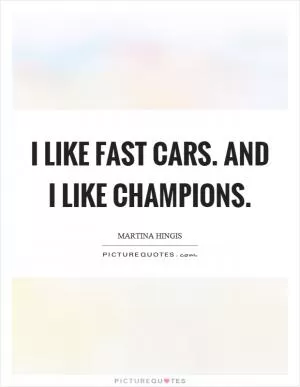 I like fast cars. And I like champions Picture Quote #1