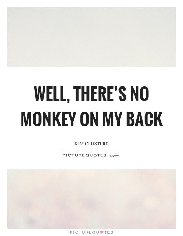 Well, there's no monkey on my back Picture Quote #1