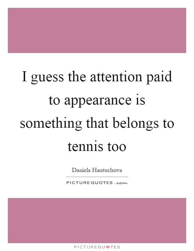 I guess the attention paid to appearance is something that belongs to tennis too Picture Quote #1