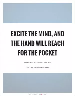 Excite the mind, and the hand will reach for the pocket Picture Quote #1