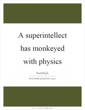 A superintellect has monkeyed with physics Picture Quote #1