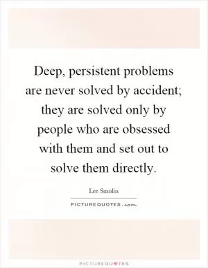 Deep, persistent problems are never solved by accident; they are solved only by people who are obsessed with them and set out to solve them directly Picture Quote #1